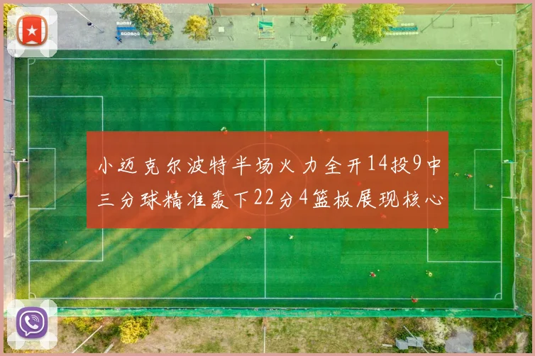 小迈克尔波特半场火力全开14投9中三分球精准轰下22分4篮板展现核心实力