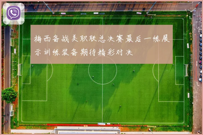 梅西备战美职联总决赛最后一练展示训练装备期待精彩对决