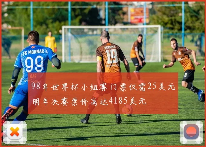 98年世界杯小组赛门票仅需25美元明年决赛票价高达4185美元