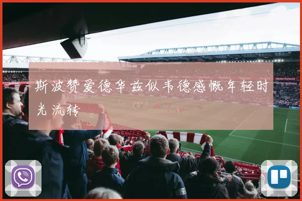 斯波赞爱德华兹似韦德感慨年轻时光流转