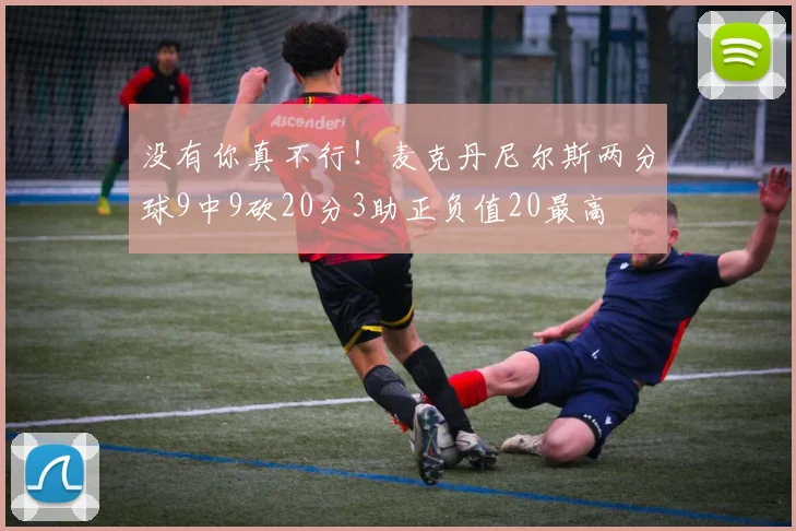 没有你真不行！麦克丹尼尔斯两分球9中9砍20分3助正负值20最高