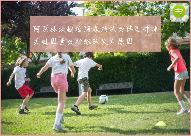 阿莫林谈输给阿森纳认为阵型并非关键因素分析球队失利原因