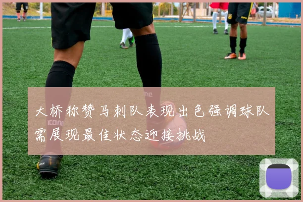 大桥称赞马刺队表现出色强调球队需展现最佳状态迎接挑战