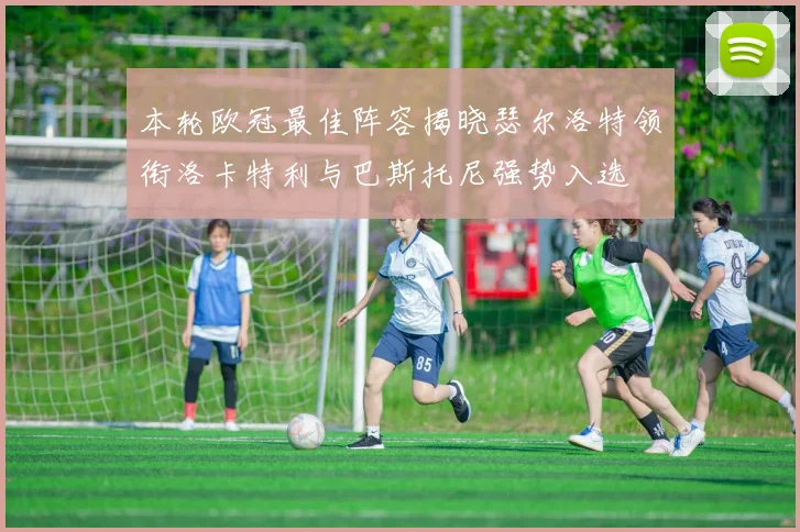 本轮欧冠最佳阵容揭晓瑟尔洛特领衔洛卡特利与巴斯托尼强势入选