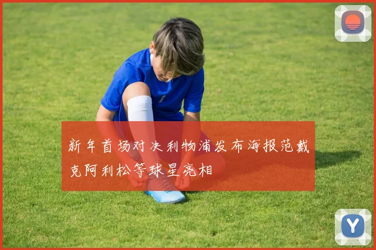 新年首场对决利物浦发布海报范戴克阿利松等球星亮相