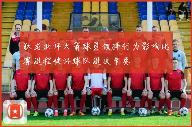 狄龙批评火箭球员假摔行为影响比赛进程破坏球队进攻节奏
