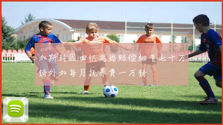 加斯科因回忆离婚赔偿细节七十万镑外加每月抚养费一万镑