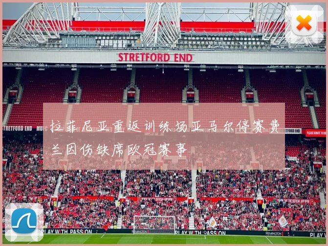 拉菲尼亚重返训练场亚马尔停赛费兰因伤缺席欧冠赛事