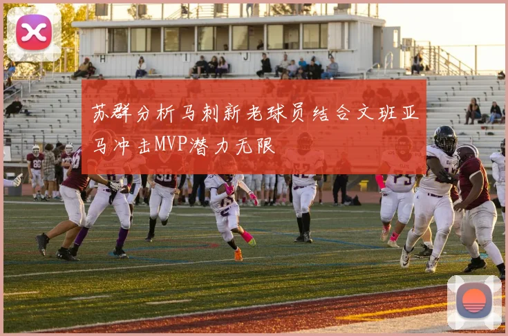 苏群分析马刺新老球员结合文班亚马冲击MVP潜力无限
