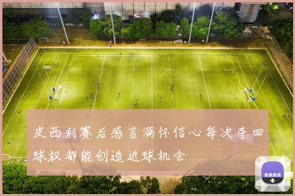 皮西利赛后感言满怀信心每次夺回球权都能创造进球机会
