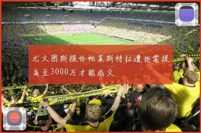 尤文图斯报价帕莱斯特拉遭拒需提高至3000万才能成交