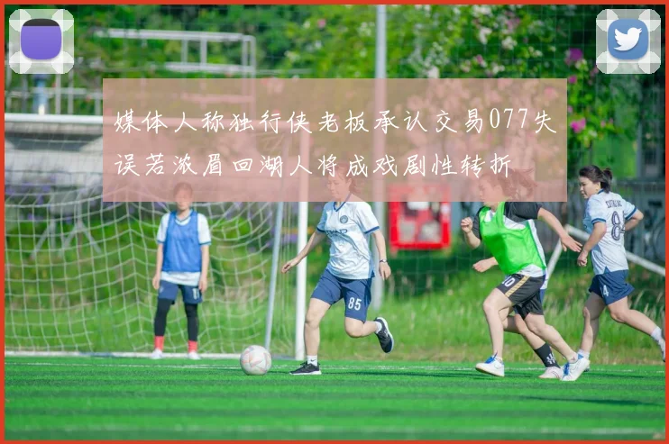 媒体人称独行侠老板承认交易077失误若浓眉回湖人将成戏剧性转折