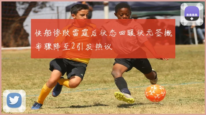 快船惨败雷霆后状态回暖状元签概率骤降至2引发热议