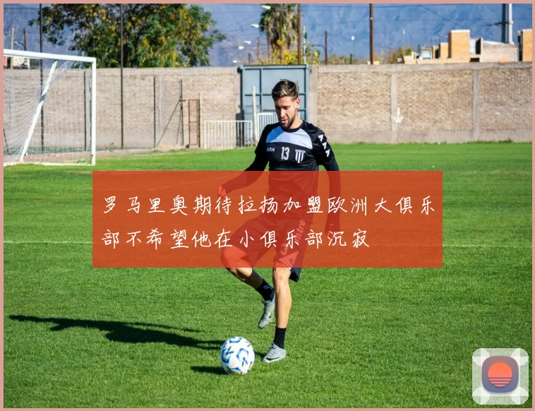 罗马里奥期待拉扬加盟欧洲大俱乐部不希望他在小俱乐部沉寂