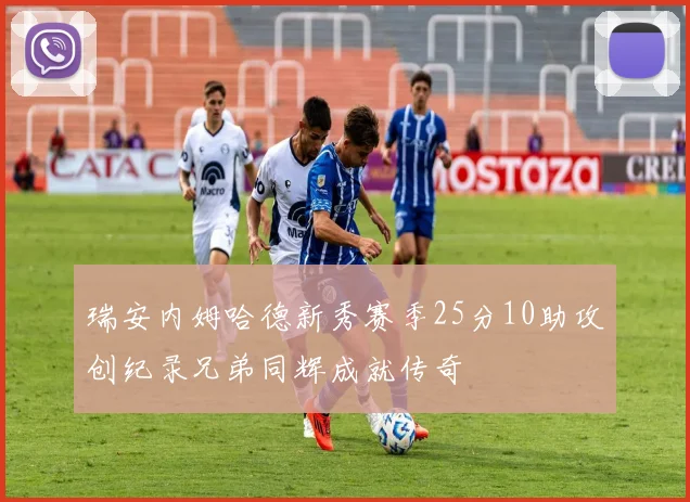 瑞安内姆哈德新秀赛季25分10助攻创纪录兄弟同辉成就传奇