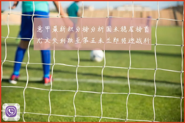 意甲最新积分榜分析国米稳居榜首尤文失利跌至第五米兰即将迎战科莫