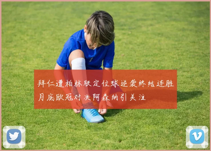 拜仁遭柏林联定位球逆袭终结连胜月底欧冠对决阿森纳引关注