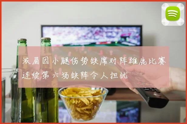浓眉因小腿伤势缺席对阵雄鹿比赛连续第六场缺阵令人担忧
