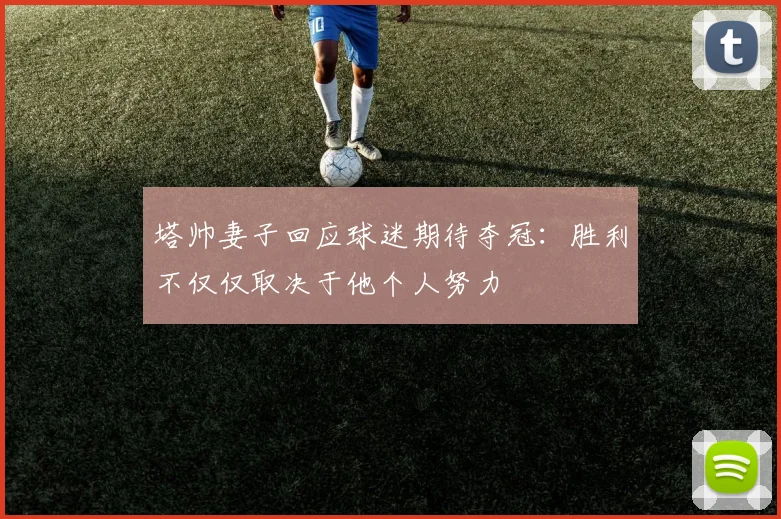 塔帅妻子回应球迷期待夺冠：胜利不仅仅取决于他个人努力
