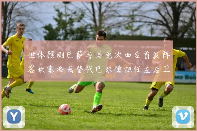 世体预测巴萨与马竞次回合首发阵容坎塞洛或替代巴尔德担任左后卫