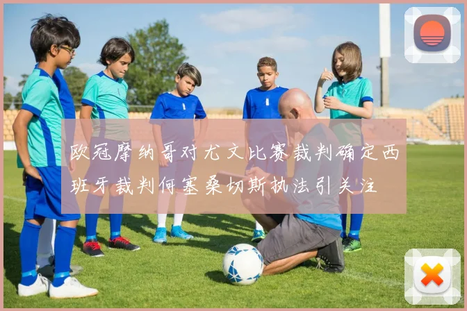欧冠摩纳哥对尤文比赛裁判确定西班牙裁判何塞桑切斯执法引关注