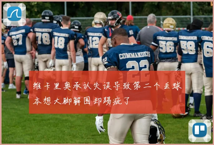 维卡里奥承认失误导致第二个丢球本想大脚解围却踢疵了
